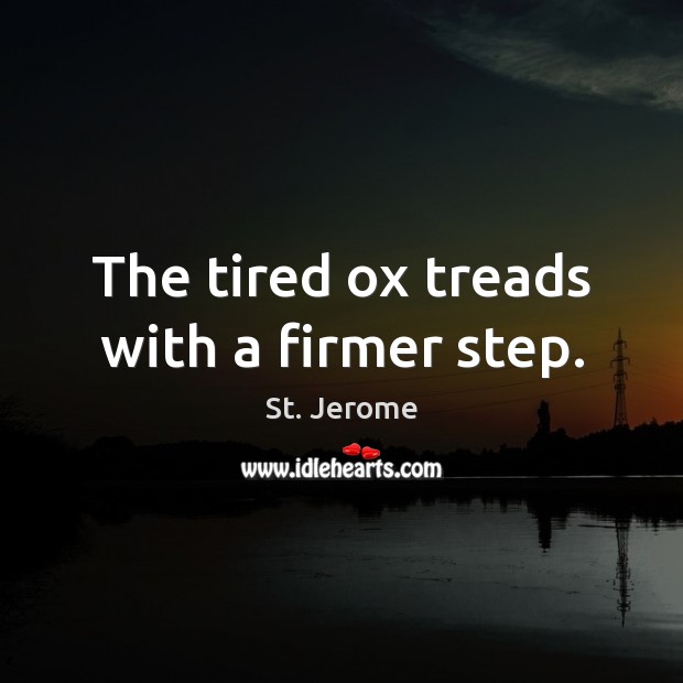 The tired ox treads with a firmer step. St. Jerome Picture Quote