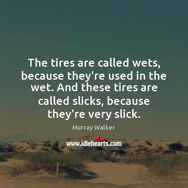 The tires are called wets, because they’re used in the wet. And Murray Walker Picture Quote