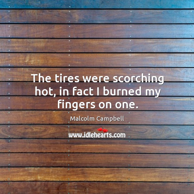 The tires were scorching hot, in fact I burned my fingers on one. Malcolm Campbell Picture Quote