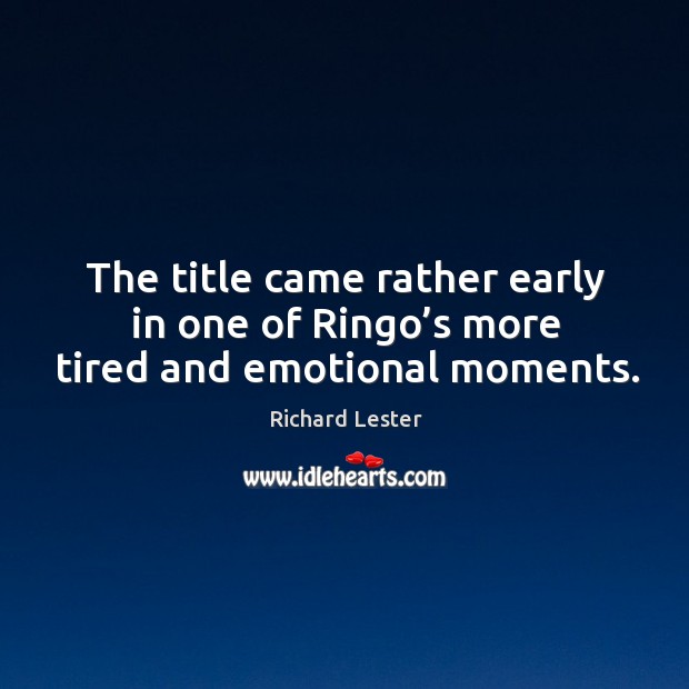 The title came rather early in one of ringo’s more tired and emotional moments. Richard Lester Picture Quote