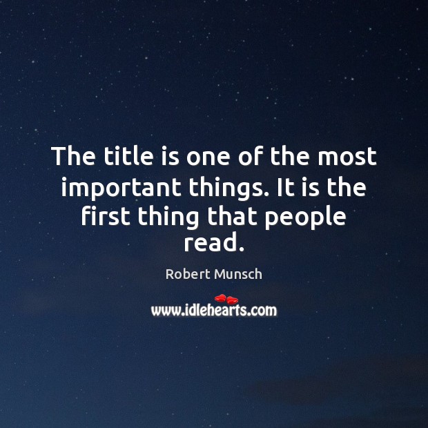 The title is one of the most important things. It is the first thing that people read. Robert Munsch Picture Quote