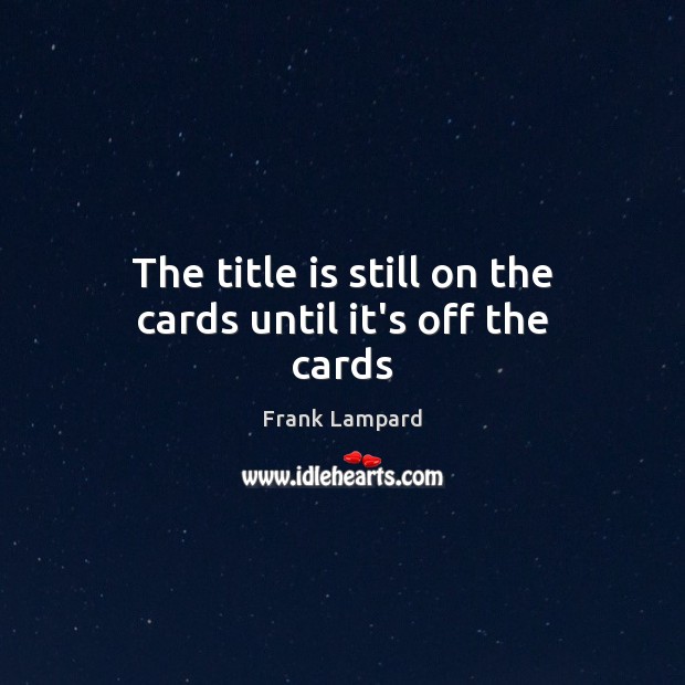 The title is still on the cards until it’s off the cards Frank Lampard Picture Quote