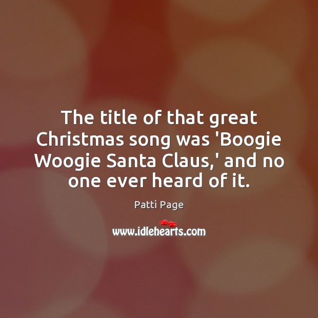 The title of that great Christmas song was ‘Boogie Woogie Santa Claus, Patti Page Picture Quote