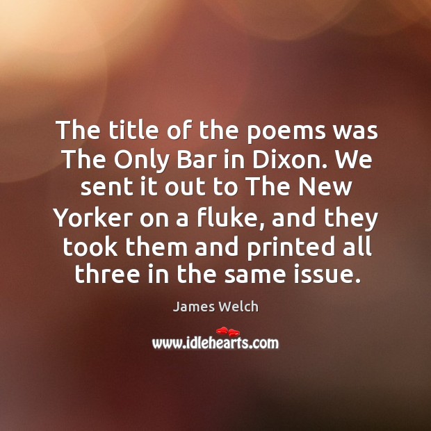 The title of the poems was the only bar in dixon. We sent it out to the new yorker Image