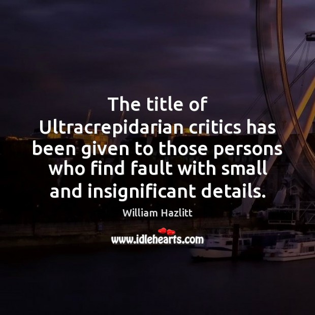 The title of Ultracrepidarian critics has been given to those persons who William Hazlitt Picture Quote