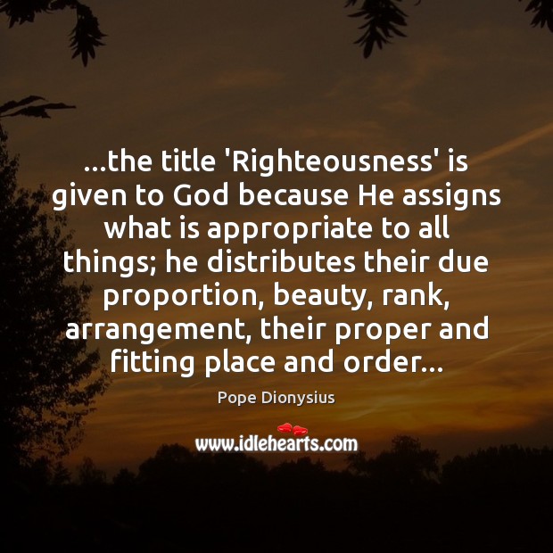 …the title ‘Righteousness’ is given to God because He assigns what is Pope Dionysius Picture Quote
