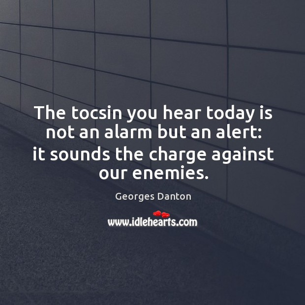 The tocsin you hear today is not an alarm but an alert: Georges Danton Picture Quote