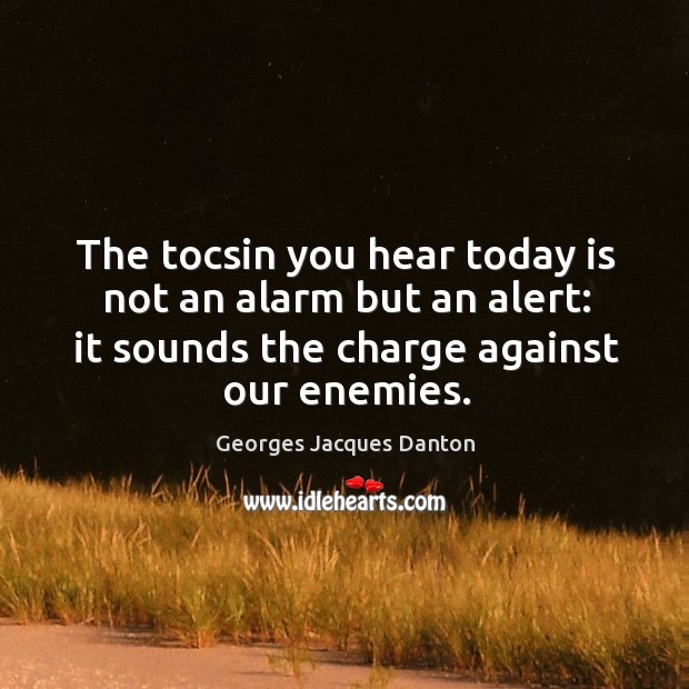 The tocsin you hear today is not an alarm but an alert: it sounds the charge against our enemies. Georges Jacques Danton Picture Quote