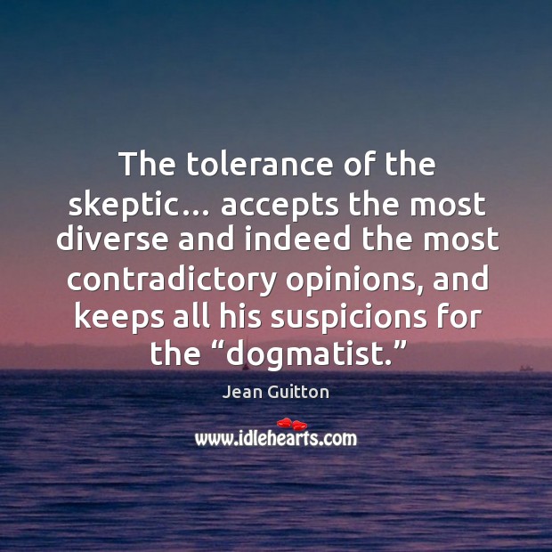 The tolerance of the skeptic… accepts the most diverse and indeed the Jean Guitton Picture Quote