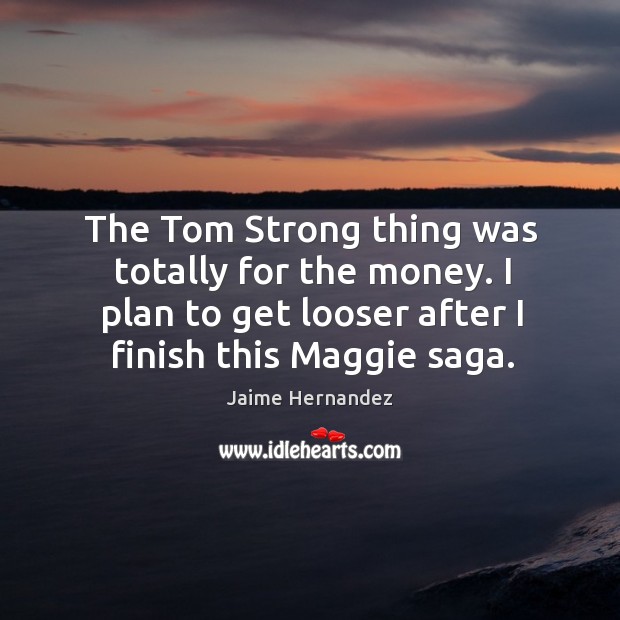 The tom strong thing was totally for the money. I plan to get looser after I finish this maggie saga. Image