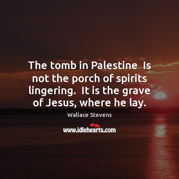 The tomb in Palestine  Is not the porch of spirits lingering.  It Wallace Stevens Picture Quote