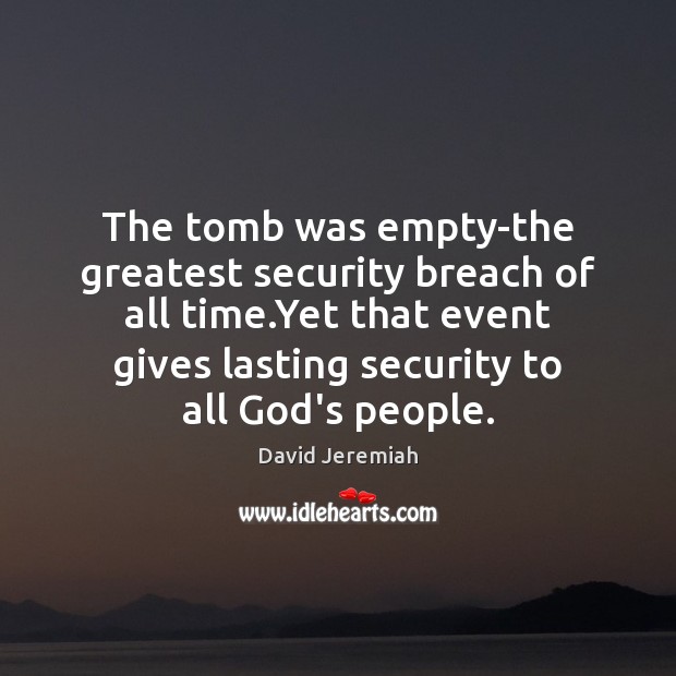 The tomb was empty-the greatest security breach of all time.Yet that David Jeremiah Picture Quote