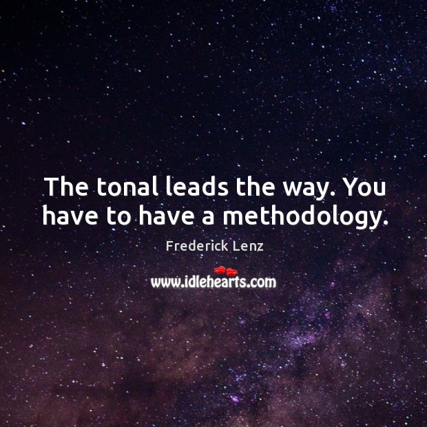 The tonal leads the way. You have to have a methodology. Frederick Lenz Picture Quote