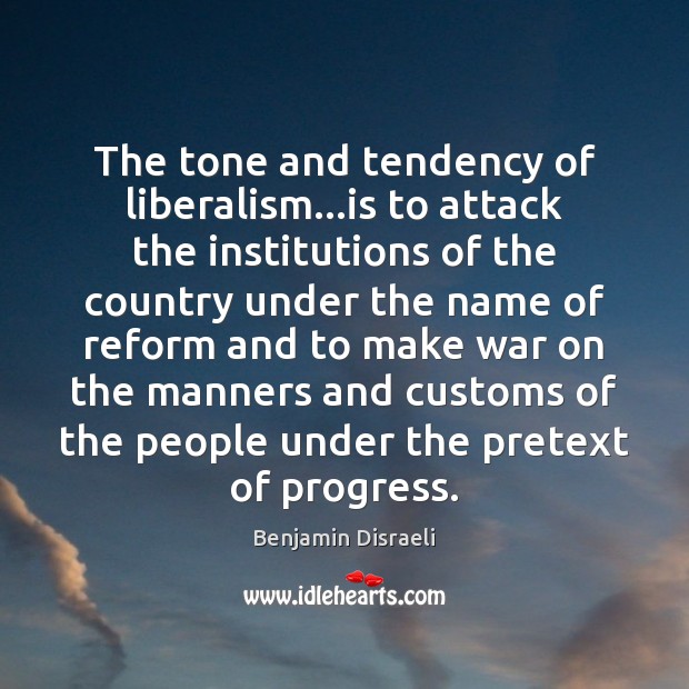 The tone and tendency of liberalism…is to attack the institutions of Benjamin Disraeli Picture Quote