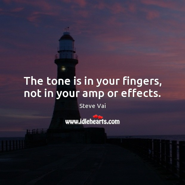 The tone is in your fingers, not in your amp or effects. Steve Vai Picture Quote