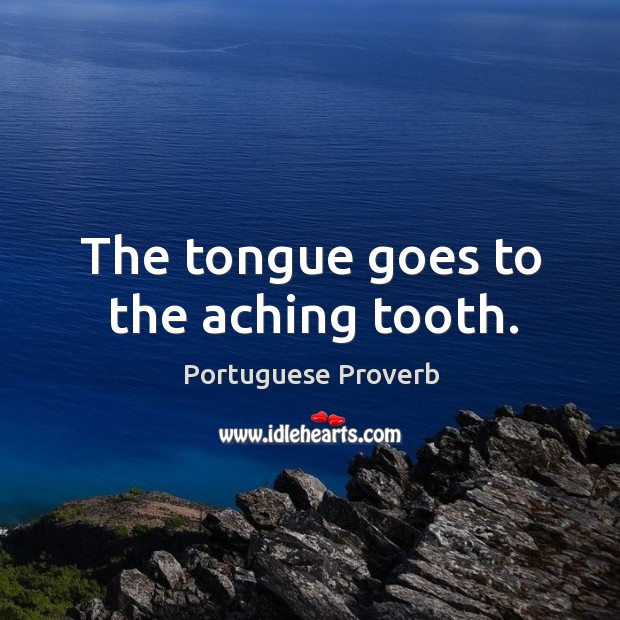 The tongue goes to the aching tooth. Portuguese Proverbs Image