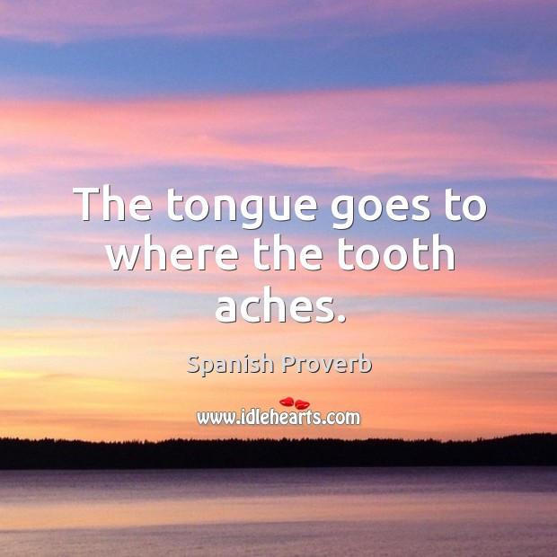 The tongue goes to where the tooth aches. Spanish Proverbs Image