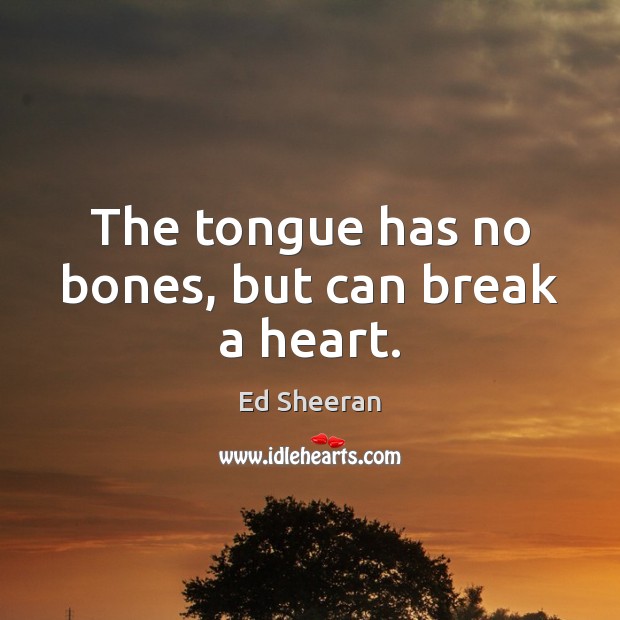 The tongue has no bones, but can break a heart. Ed Sheeran Picture Quote