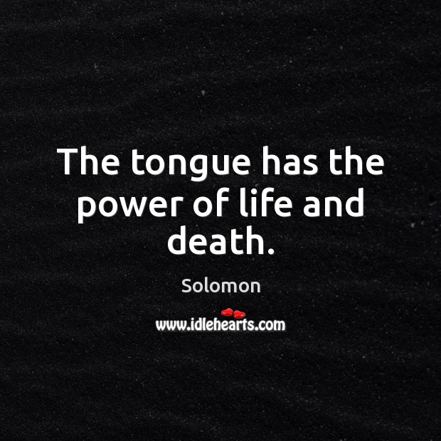 The tongue has the power of life and death. Solomon Picture Quote