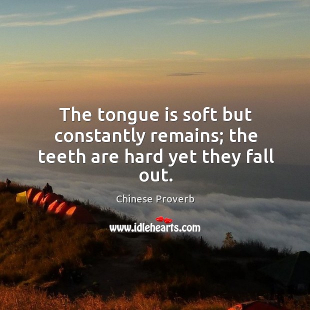 The tongue is soft but constantly remains; the teeth are hard yet they fall out. Chinese Proverbs Image