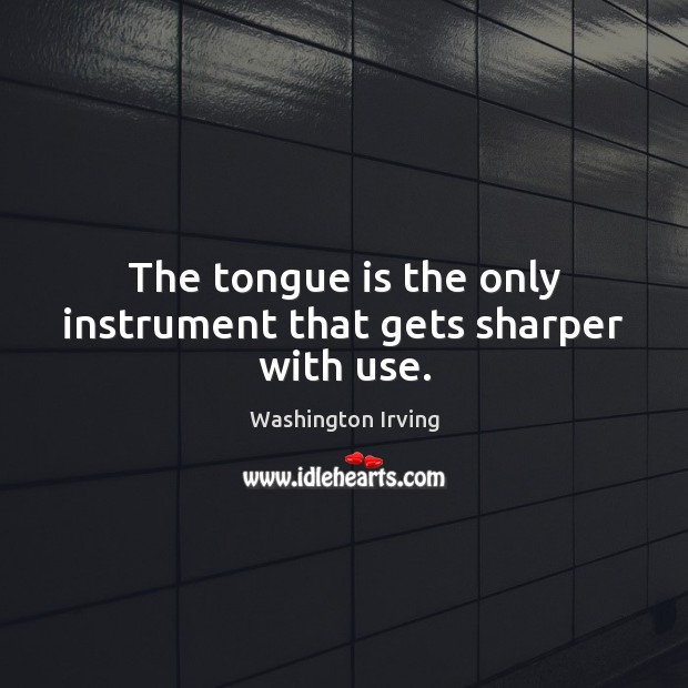 The tongue is the only instrument that gets sharper with use. Washington Irving Picture Quote
