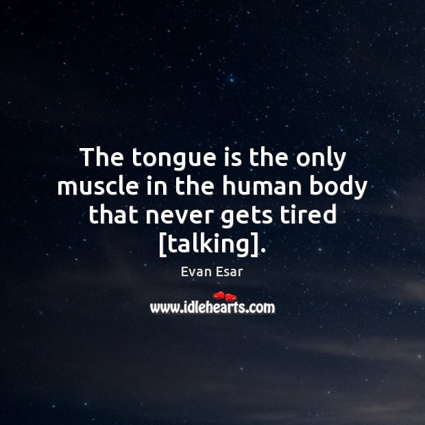 The tongue is the only muscle in the human body that never gets tired [talking]. Evan Esar Picture Quote