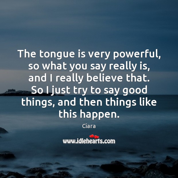The tongue is very powerful, so what you say really is, and Ciara Picture Quote