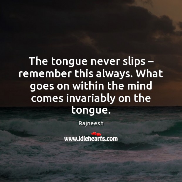 The tongue never slips – remember this always. What goes on within the Image