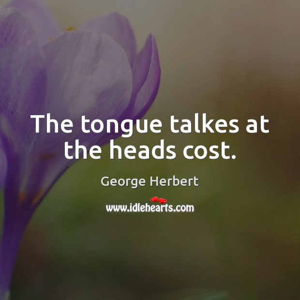 The tongue talkes at the heads cost. George Herbert Picture Quote
