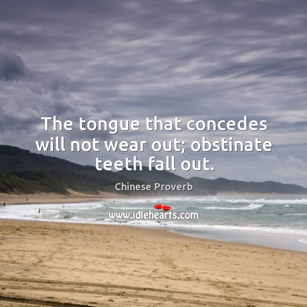 The tongue that concedes will not wear out; obstinate teeth fall out. Image