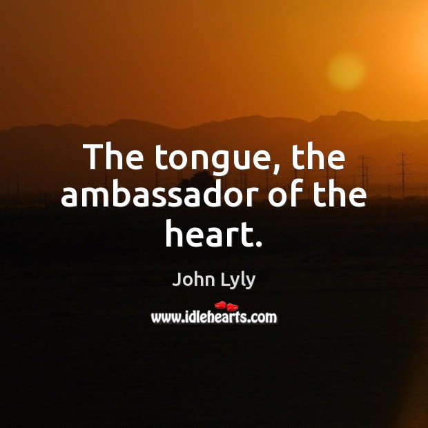 The tongue, the ambassador of the heart. John Lyly Picture Quote