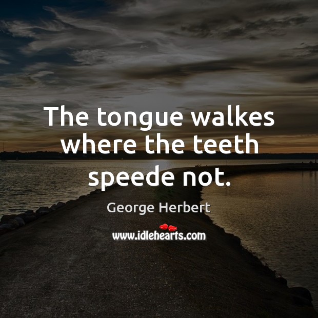 The tongue walkes where the teeth speede not. George Herbert Picture Quote