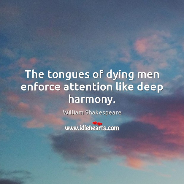 The tongues of dying men enforce attention like deep harmony. William Shakespeare Picture Quote
