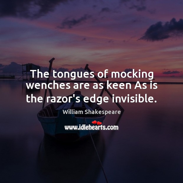 The tongues of mocking wenches are as keen As is the razor’s edge invisible. Image