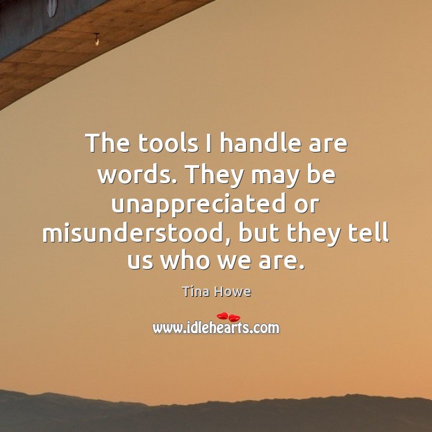 The tools I handle are words. They may be unappreciated or misunderstood, Unappreciated Quotes Image