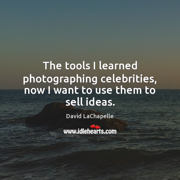 The tools I learned photographing celebrities, now I want to use them to sell ideas. David LaChapelle Picture Quote