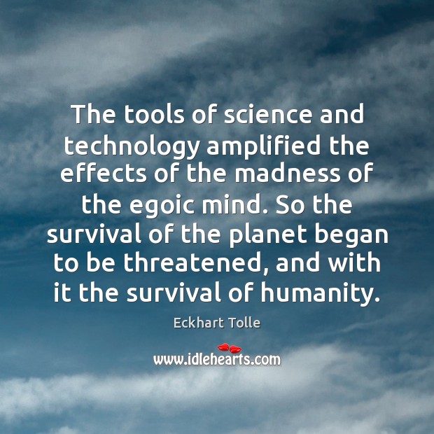 The tools of science and technology amplified the effects of the madness 