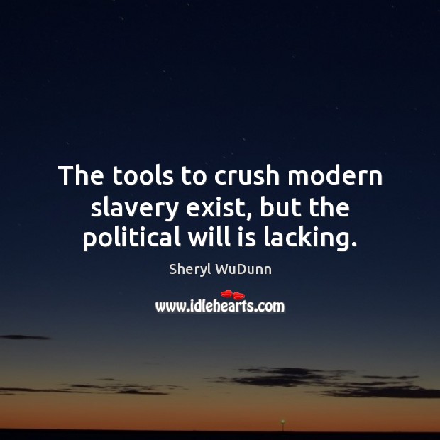 The tools to crush modern slavery exist, but the political will is lacking. Sheryl WuDunn Picture Quote