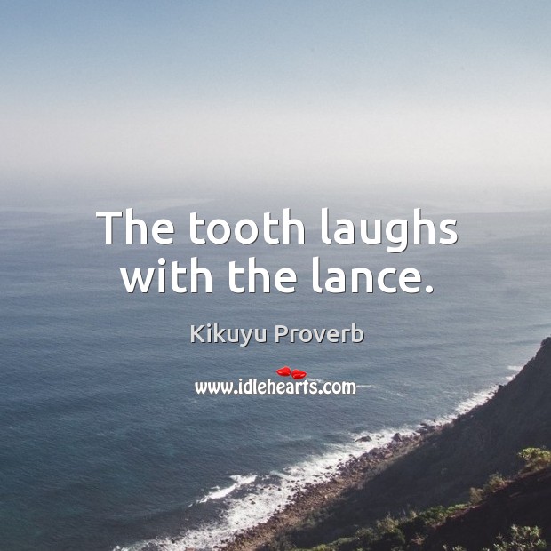 The tooth laughs with the lance. Kikuyu Proverbs Image