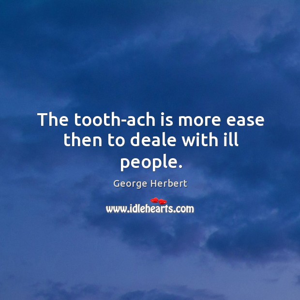 The tooth-ach is more ease then to deale with ill people. Image