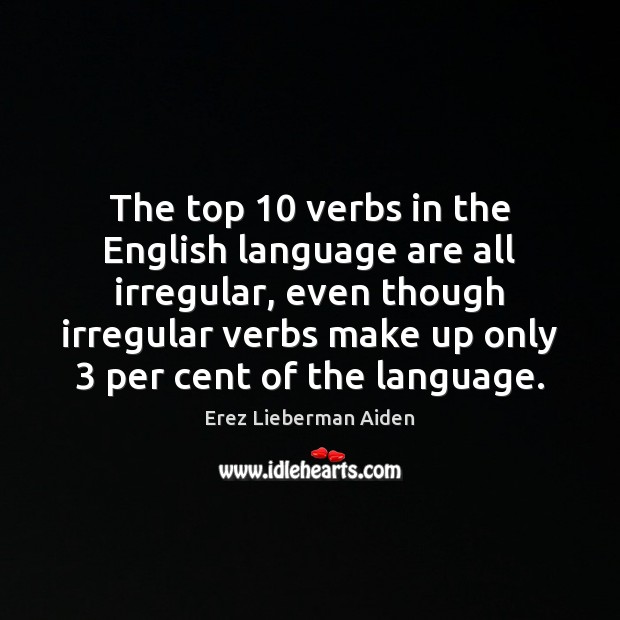 The top 10 verbs in the English language are all irregular, even though Erez Lieberman Aiden Picture Quote