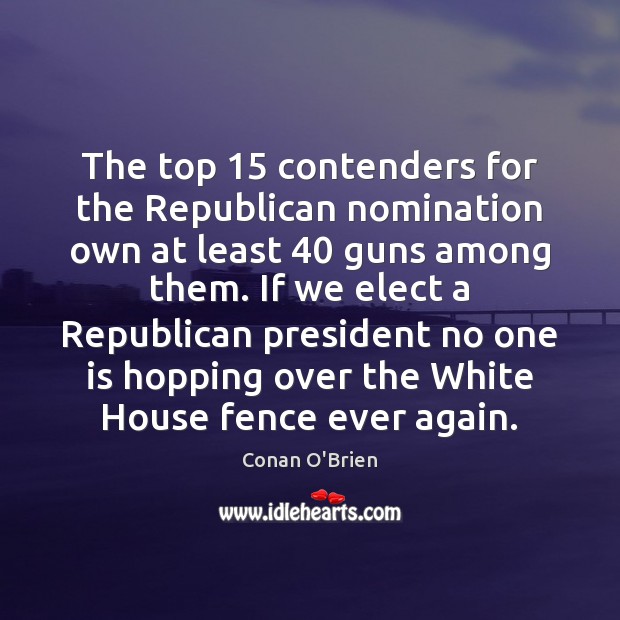 The top 15 contenders for the Republican nomination own at least 40 guns among Conan O’Brien Picture Quote