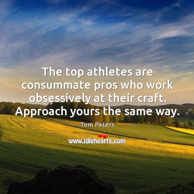 The top athletes are consummate pros who work obsessively at their craft. Tom Peters Picture Quote