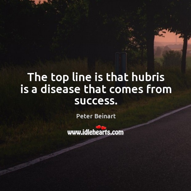 The top line is that hubris is a disease that comes from success. Peter Beinart Picture Quote