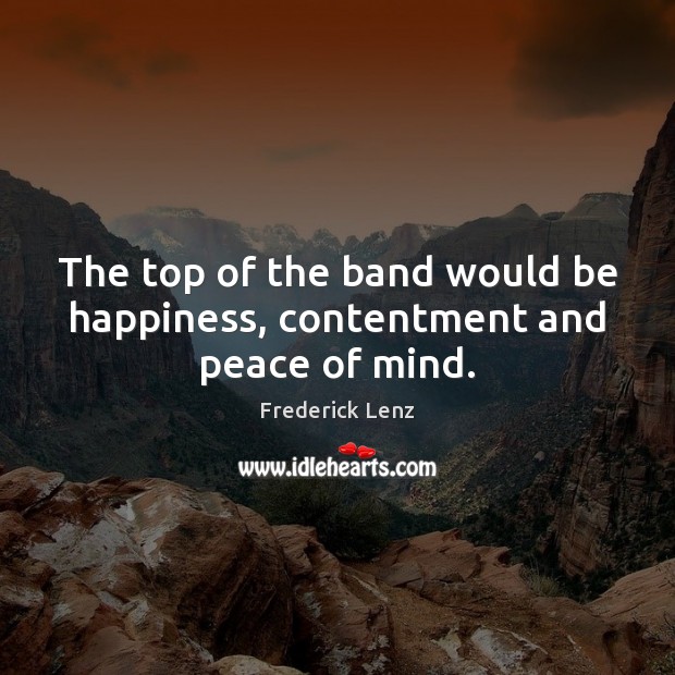 The top of the band would be happiness, contentment and peace of mind. Frederick Lenz Picture Quote