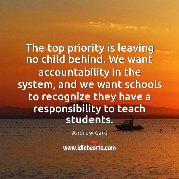 The top priority is leaving no child behind. We want accountability in Andrew Card Picture Quote