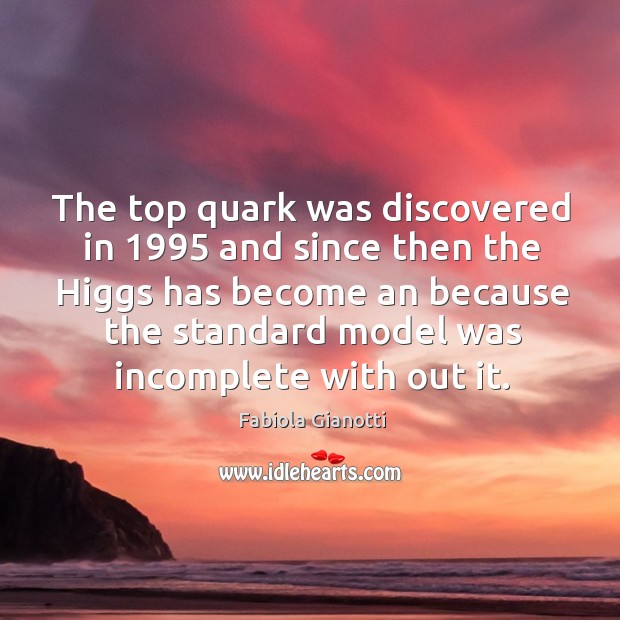 The top quark was discovered in 1995 and since then the Higgs has Fabiola Gianotti Picture Quote