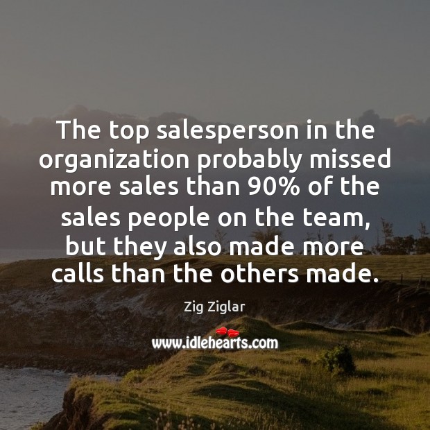 The top salesperson in the organization probably missed more sales than 90% of 
