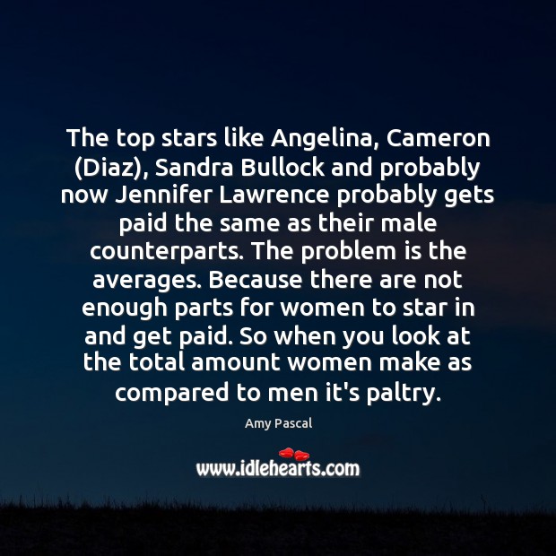 The top stars like Angelina, Cameron (Diaz), Sandra Bullock and probably now Amy Pascal Picture Quote