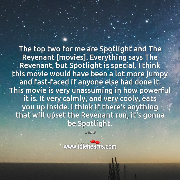 The top two for me are Spotlight and The Revenant [movies]. Everything Image